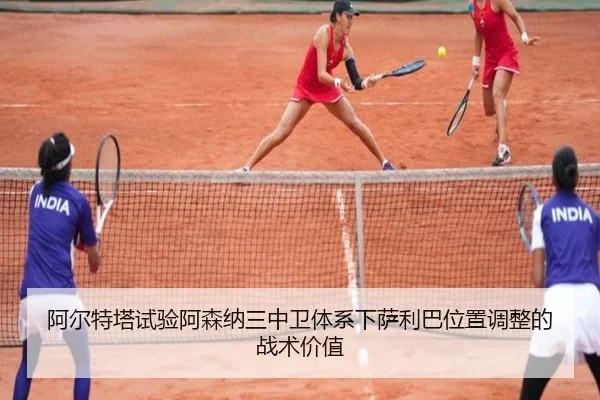 阿尔特塔试验阿森纳三中卫体系下萨利巴位置调整的战术价值