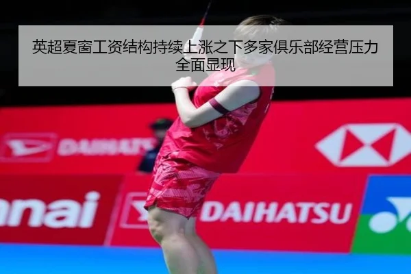 英超夏窗工资结构持续上涨之下多家俱乐部经营压力全面显现