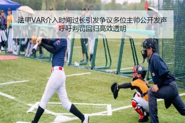 法甲VAR介入时间过长引发争议多位主帅公开发声呼吁判罚回归高效透明